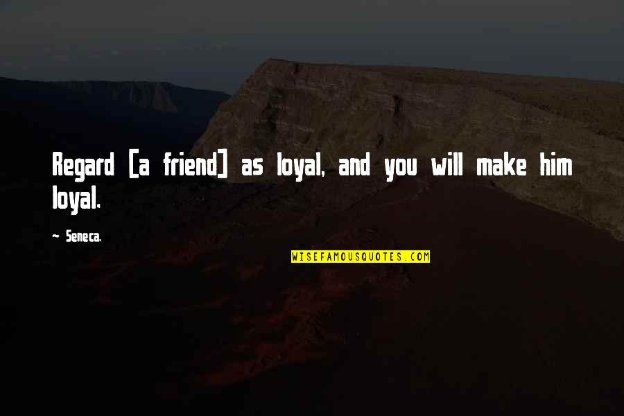 Quotes Customs Blat Quotes By Seneca.: Regard [a friend] as loyal, and you will