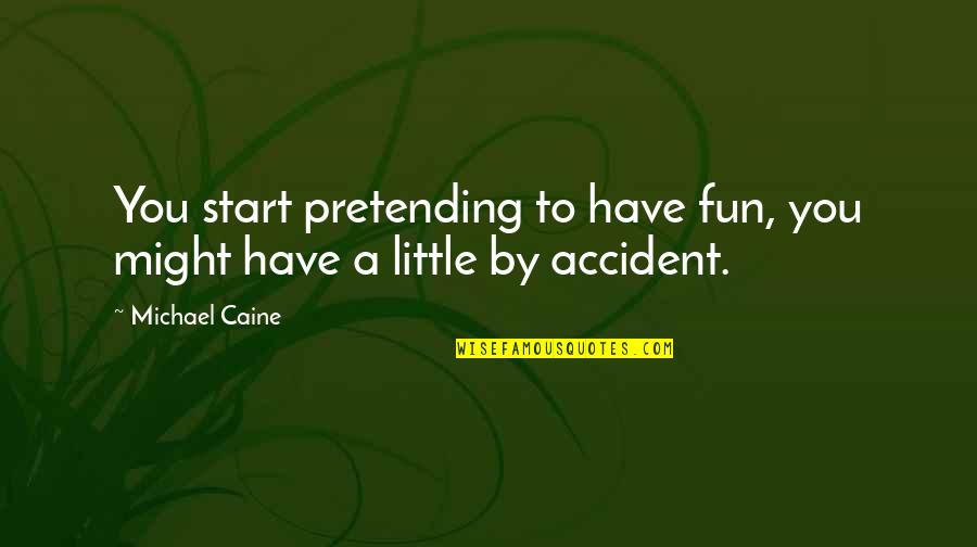 Quotes Cyrano Dating Agency Quotes By Michael Caine: You start pretending to have fun, you might