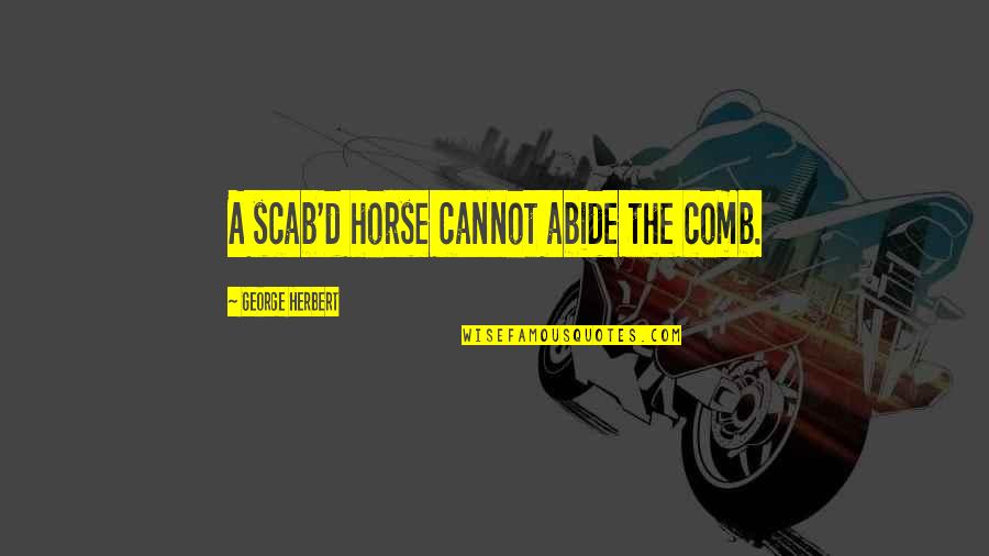 Quotes Dahsyat Quotes By George Herbert: A scab'd horse cannot abide the comb. Quotes Dahsyat Quotes By George Herbert: A scab'd horse cannot abide the comb.