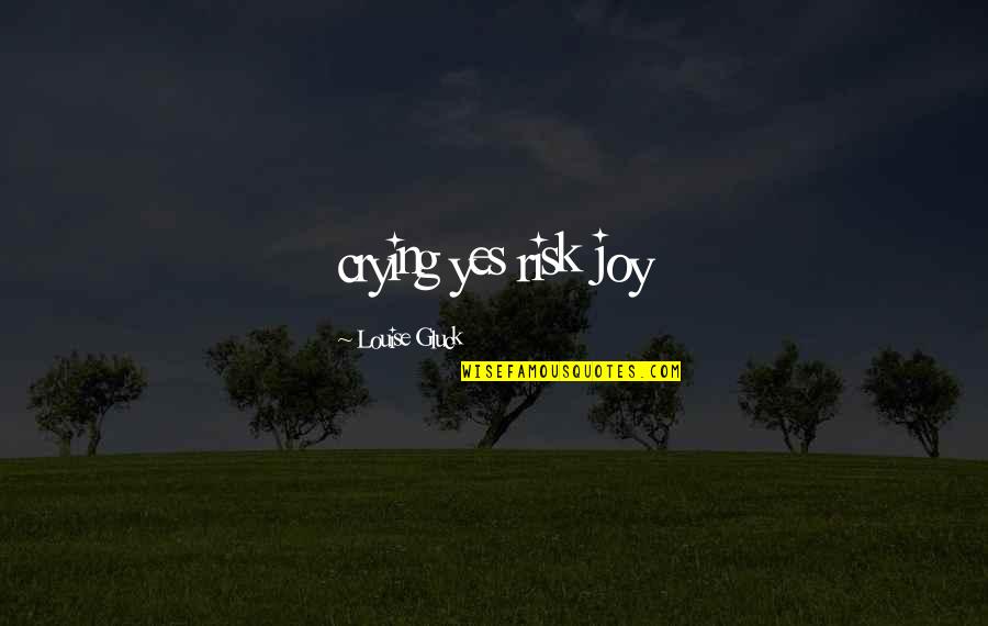 Quotes Dahsyat Quotes By Louise Gluck: crying yes risk joy Quotes Dahsyat Quotes By Louise Gluck: crying yes risk joy