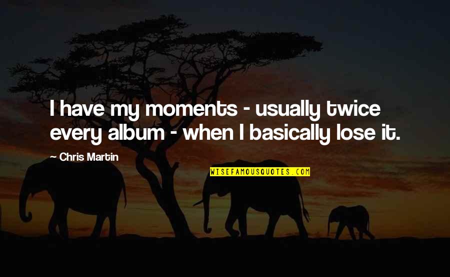 Quotes Dax Quotes By Chris Martin: I have my moments - usually twice every