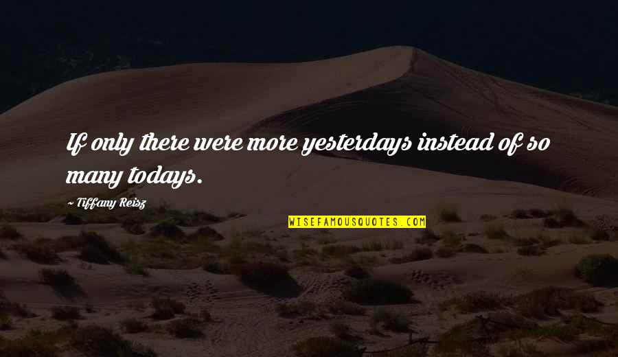 Quotes Dayan Quotes By Tiffany Reisz: If only there were more yesterdays instead of