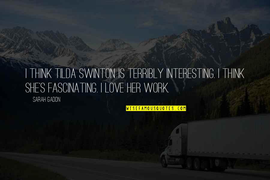 Quotes Deadliest Catch Quotes By Sarah Gadon: I think Tilda Swinton is terribly interesting. I