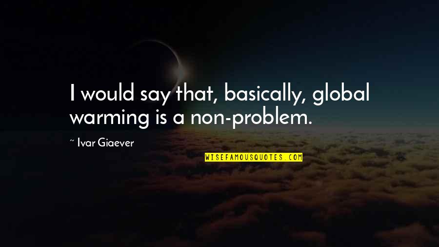 Quotes Decorate Quotes By Ivar Giaever: I would say that, basically, global warming is