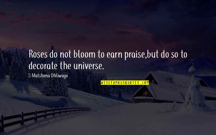 Quotes Decorate Quotes By Matshona Dhliwayo: Roses do not bloom to earn praise,but do