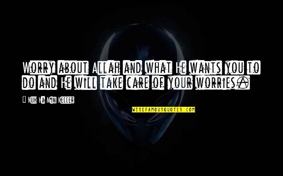 Quotes Deepak Quotes By Nuh Ha Mim Keller: Worry about Allah and what He wants you