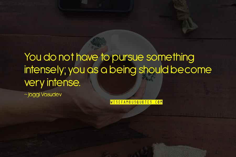 Quotes Demotivational Quotes By Jaggi Vasudev: You do not have to pursue something intensely;