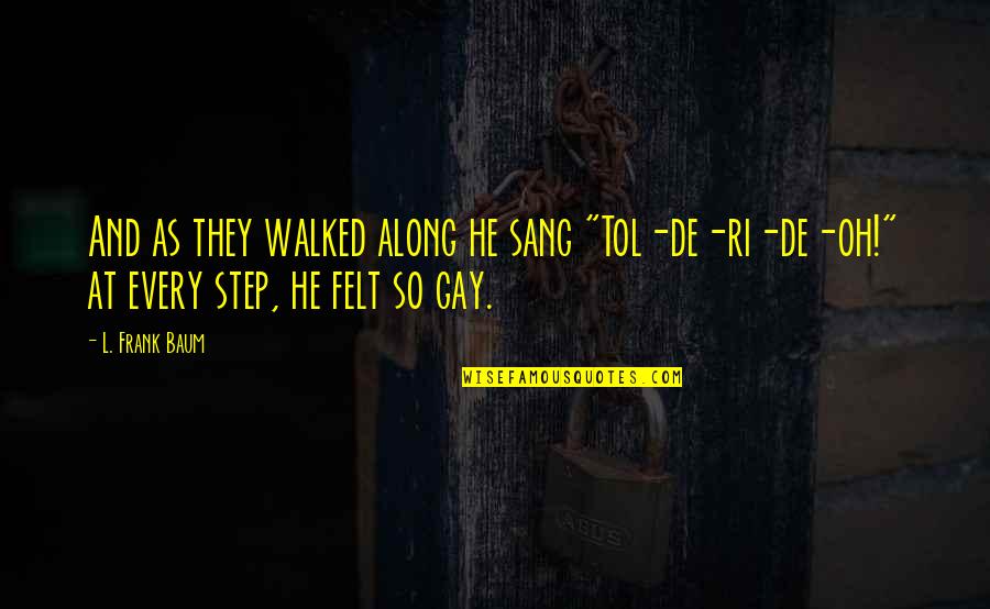 Quotes Demotivational Quotes By L. Frank Baum: And as they walked along he sang "Tol-de-ri-de-oh!"