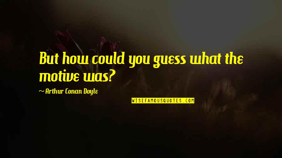 Quotes Describe Me Quotes By Arthur Conan Doyle: But how could you guess what the motive
