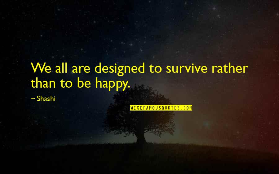 Quotes Designed Quotes By Shashi: We all are designed to survive rather than