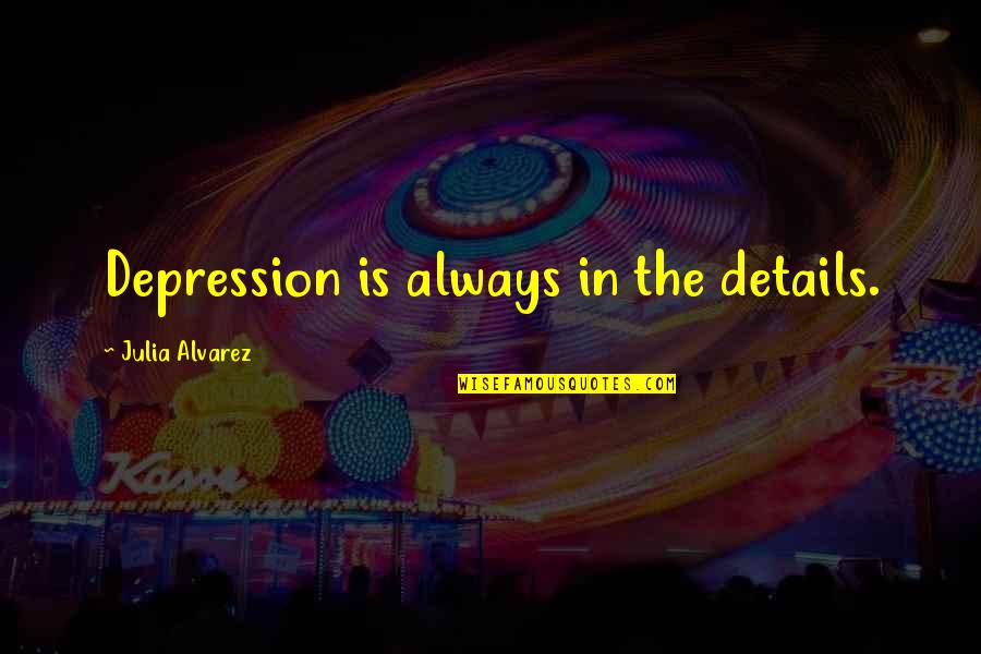 Quotes Desolation Angels Quotes By Julia Alvarez: Depression is always in the details.