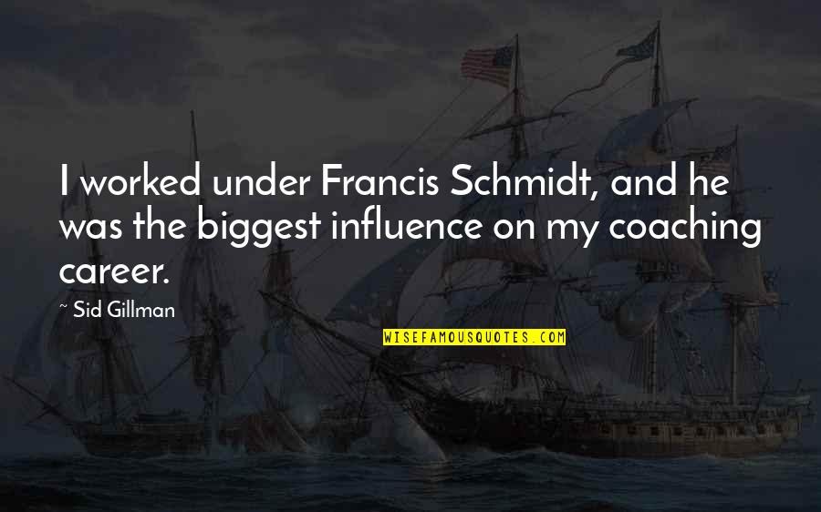 Quotes Deus Ex Quotes By Sid Gillman: I worked under Francis Schmidt, and he was Quotes Deus Ex Quotes By Sid Gillman: I worked under Francis Schmidt, and he was
