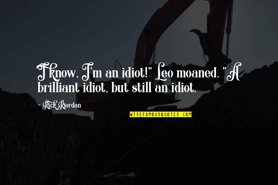 Quotes Dismay Love Quotes By Rick Riordan: I know, I'm an idiot!" Leo moaned. "A