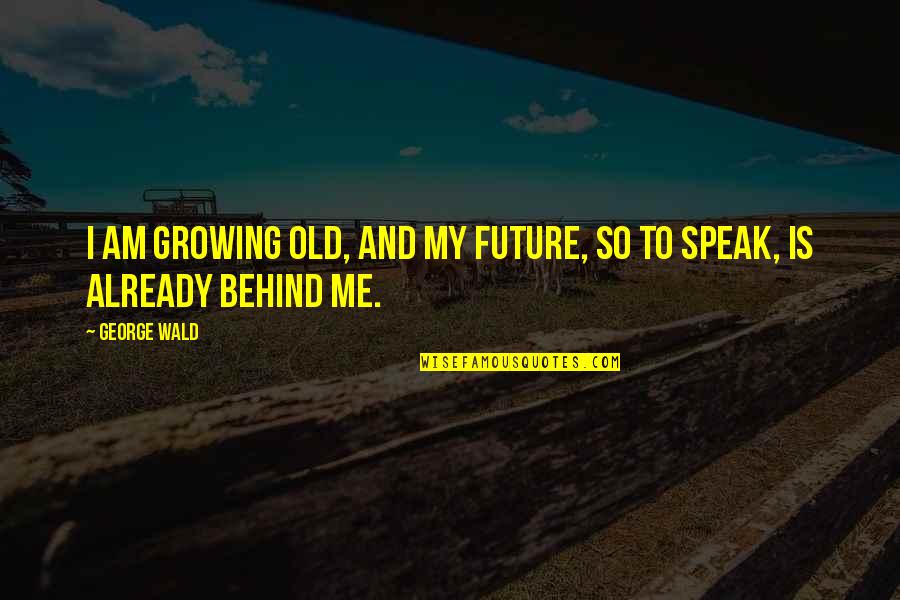 Quotes Divert Quotes By George Wald: I am growing old, and my future, so