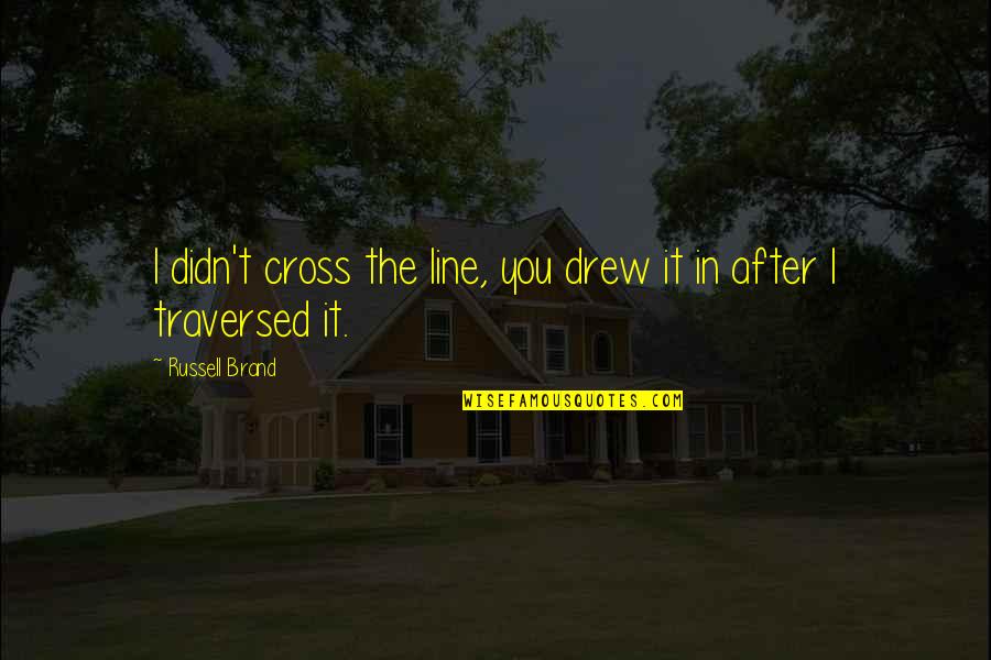 Quotes Divert Quotes By Russell Brand: I didn't cross the line, you drew it