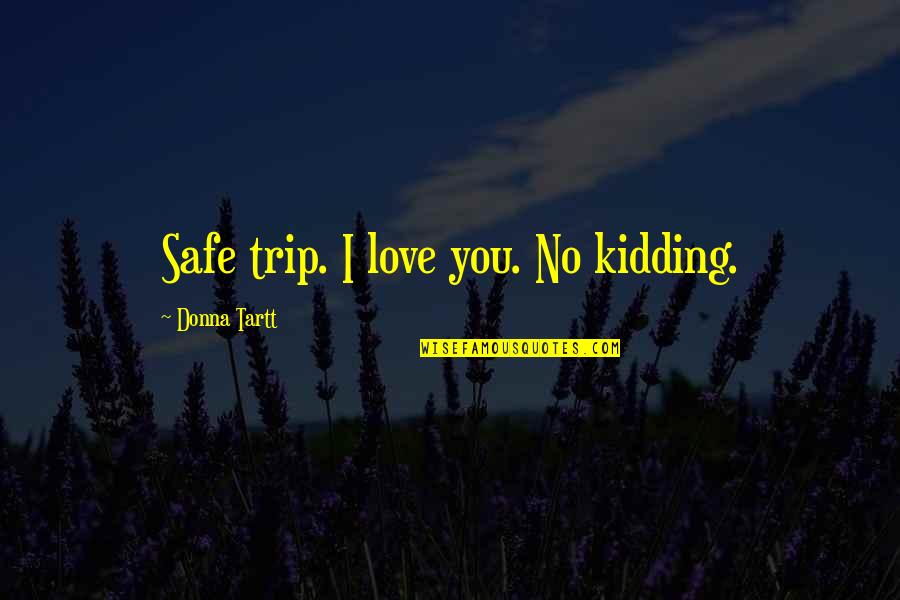 Quotes Donna Quotes By Donna Tartt: Safe trip. I love you. No kidding.