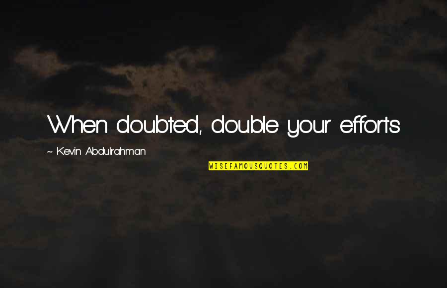 Quotes Double Quotes By Kevin Abdulrahman: When doubted, double your efforts Quotes Double Quotes By Kevin Abdulrahman: When doubted, double your efforts