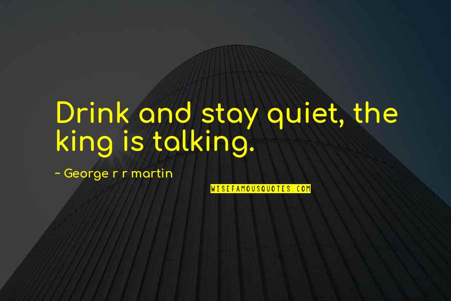 Quotes Drizzt Do'urden Quotes By George R R Martin: Drink and stay quiet, the king is talking.