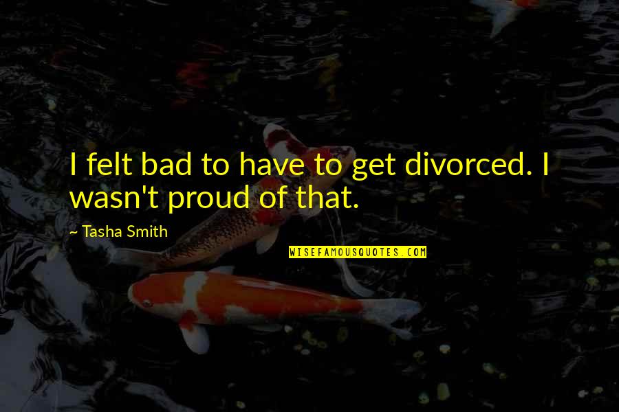 Quotes Drummond Quotes By Tasha Smith: I felt bad to have to get divorced.