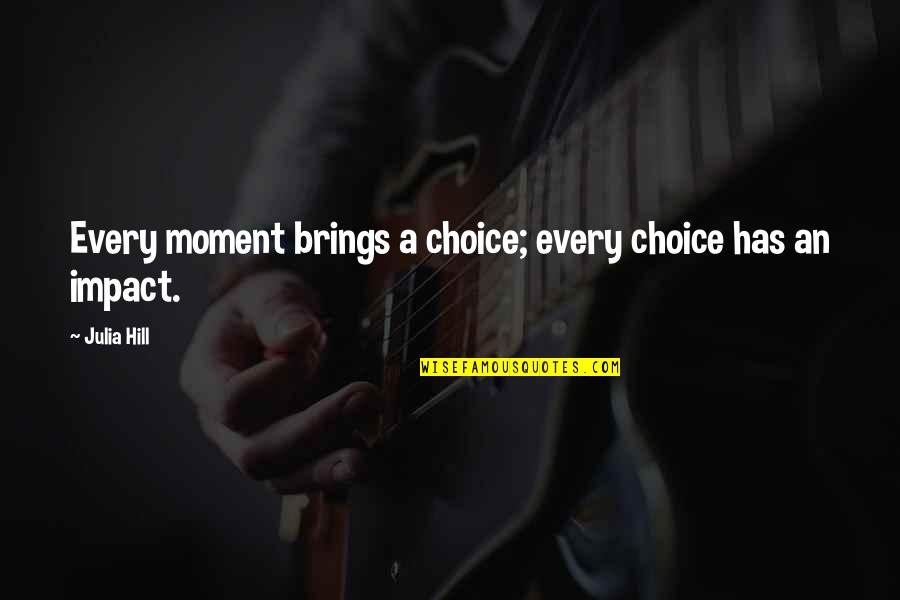Quotes Duet Sports Quotes By Julia Hill: Every moment brings a choice; every choice has