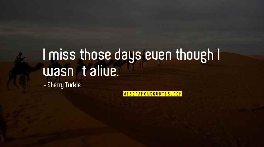 Quotes Elijah Mikaelson Quotes By Sherry Turkle: I miss those days even though I wasn't