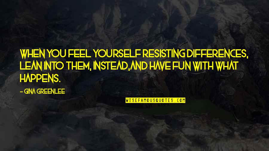 Quotes Embrace Yourself Quotes By Gina Greenlee: When you feel yourself resisting differences, lean into