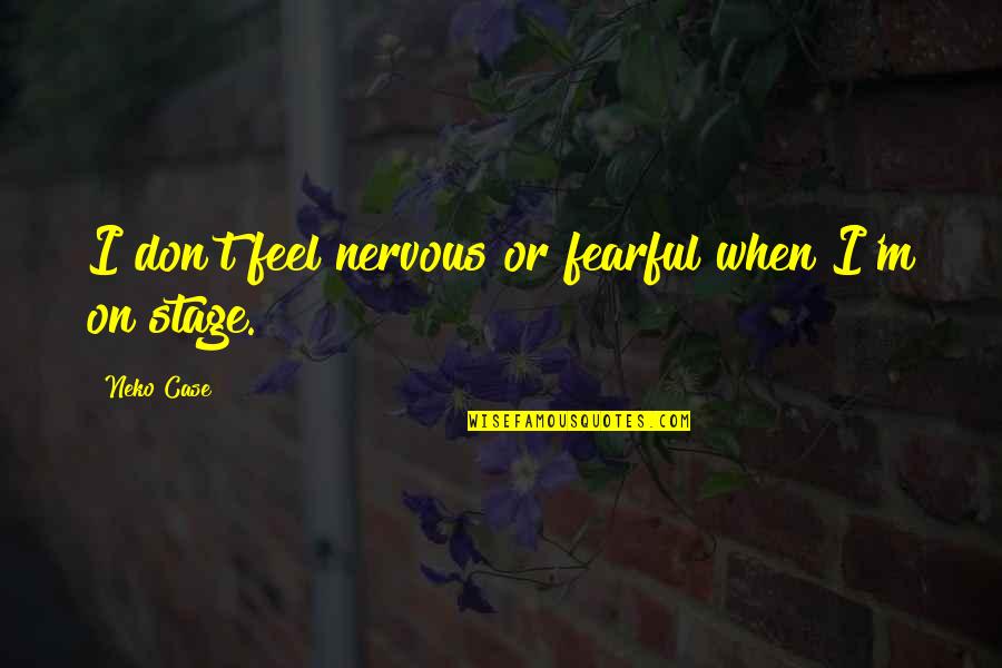 Quotes Enchanted April Quotes By Neko Case: I don't feel nervous or fearful when I'm