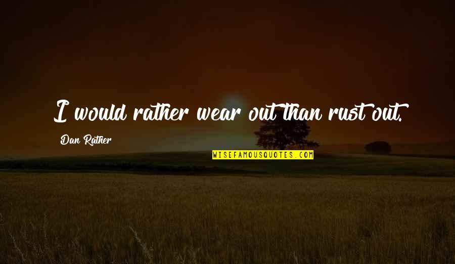 Quotes Exceeding 4 Lines Quotes By Dan Rather: I would rather wear out than rust out.