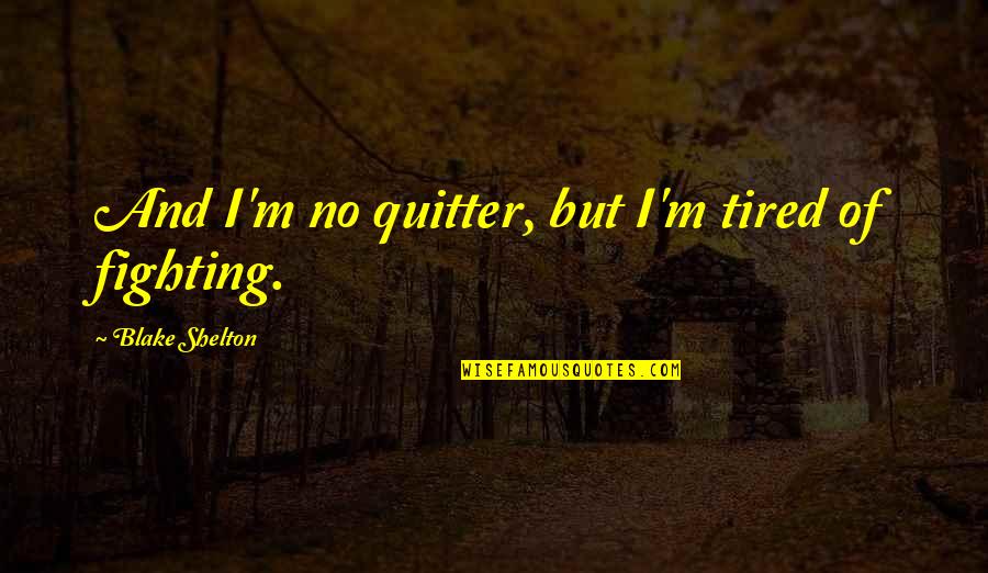Quotes Fiddling While Rome Burns Quotes By Blake Shelton: And I'm no quitter, but I'm tired of Quotes Fiddling While Rome Burns Quotes By Blake Shelton: And I'm no quitter, but I'm tired of