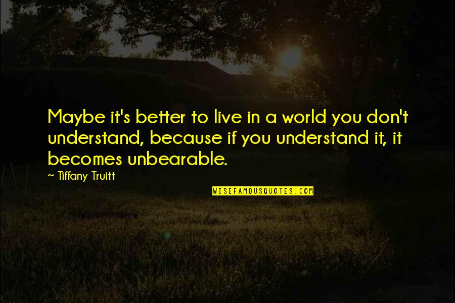 Quotes Filled With Hope Quotes By Tiffany Truitt: Maybe it's better to live in a world Quotes Filled With Hope Quotes By Tiffany Truitt: Maybe it's better to live in a world