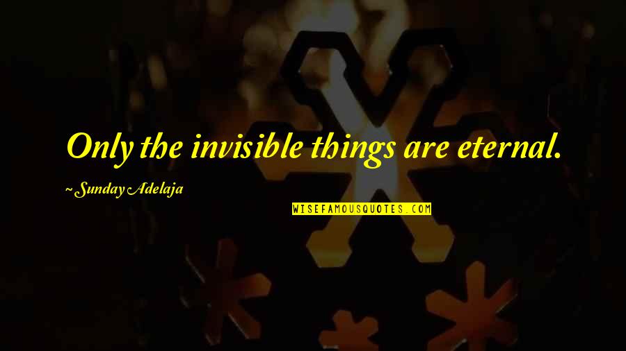 Quotes Flattery Will Get You Quotes By Sunday Adelaja: Only the invisible things are eternal.