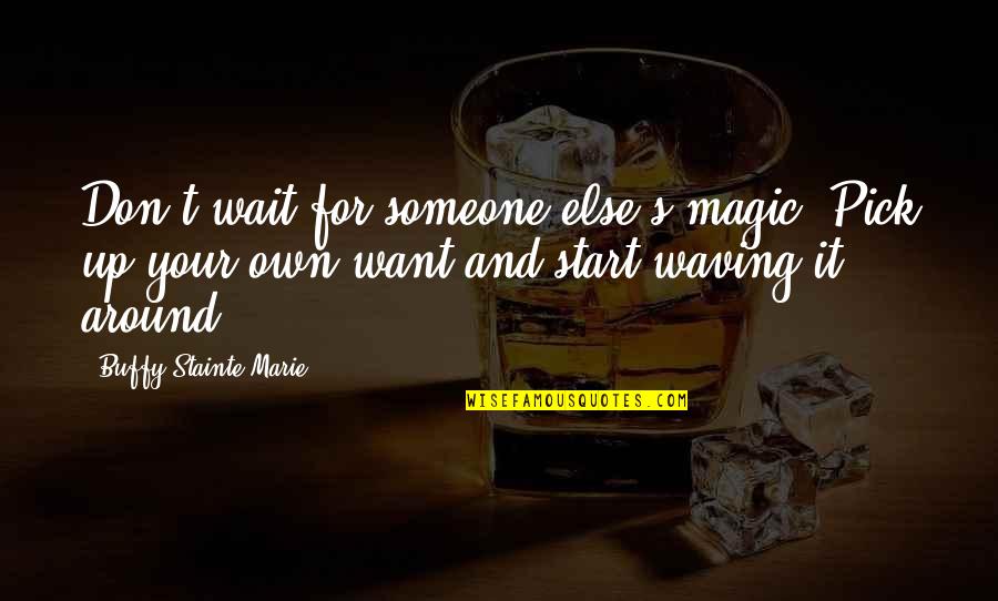 Quotes For Women Quotes By Buffy Stainte-Marie: Don't wait for someone else's magic. Pick up Quotes For Women Quotes By Buffy Stainte-Marie: Don't wait for someone else's magic. Pick up