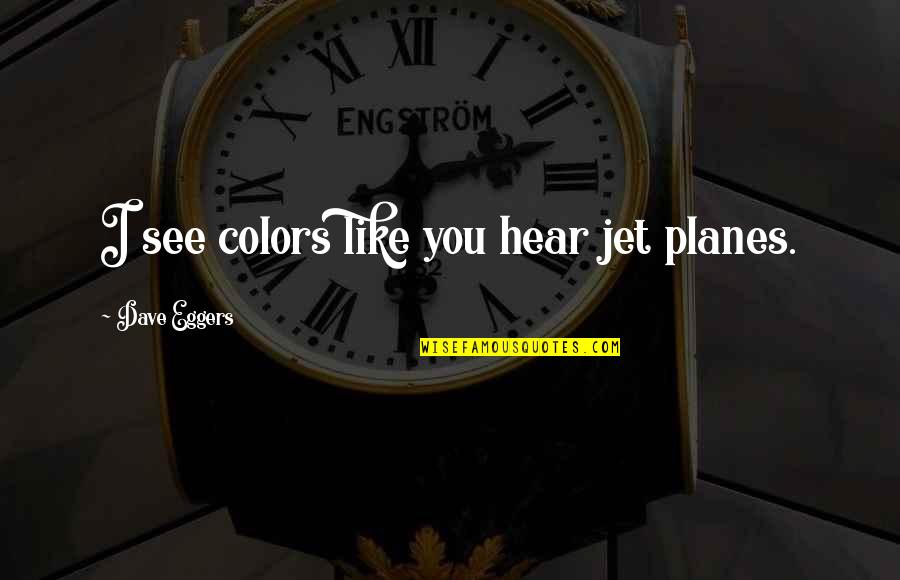 Quotes Foucault Sexuality Quotes By Dave Eggers: I see colors like you hear jet planes.