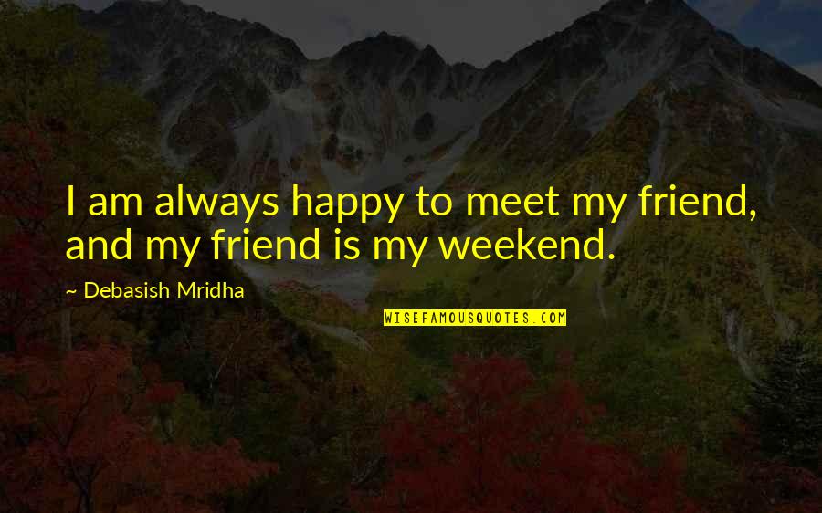 Quotes Friends Quotes By Debasish Mridha: I am always happy to meet my friend,