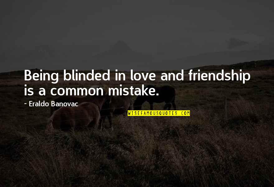 Quotes Friends Quotes By Eraldo Banovac: Being blinded in love and friendship is a