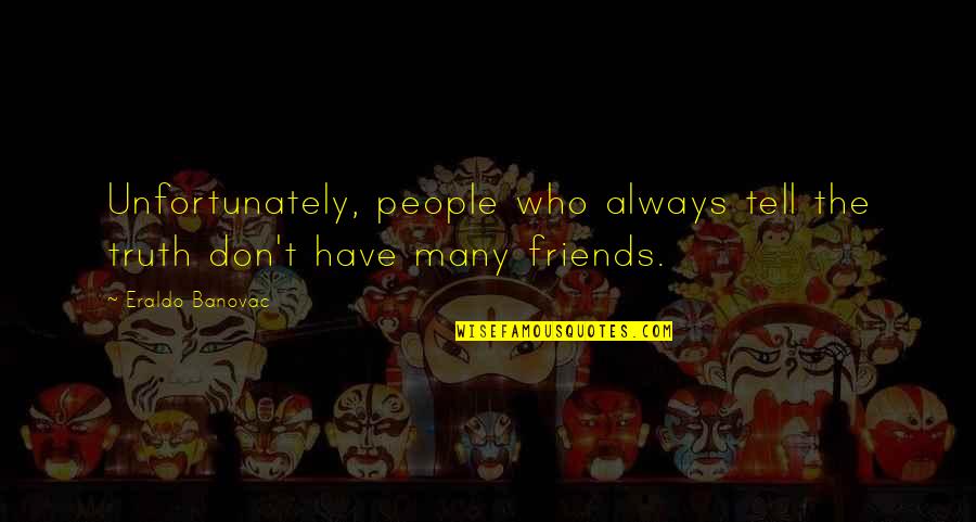 Quotes Friends Quotes By Eraldo Banovac: Unfortunately, people who always tell the truth don't