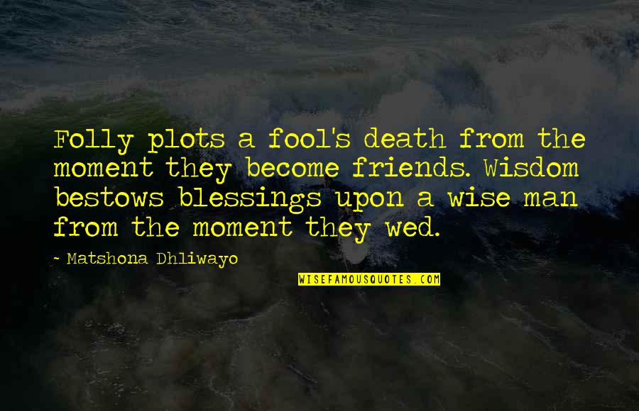 Quotes Friends Quotes By Matshona Dhliwayo: Folly plots a fool's death from the moment