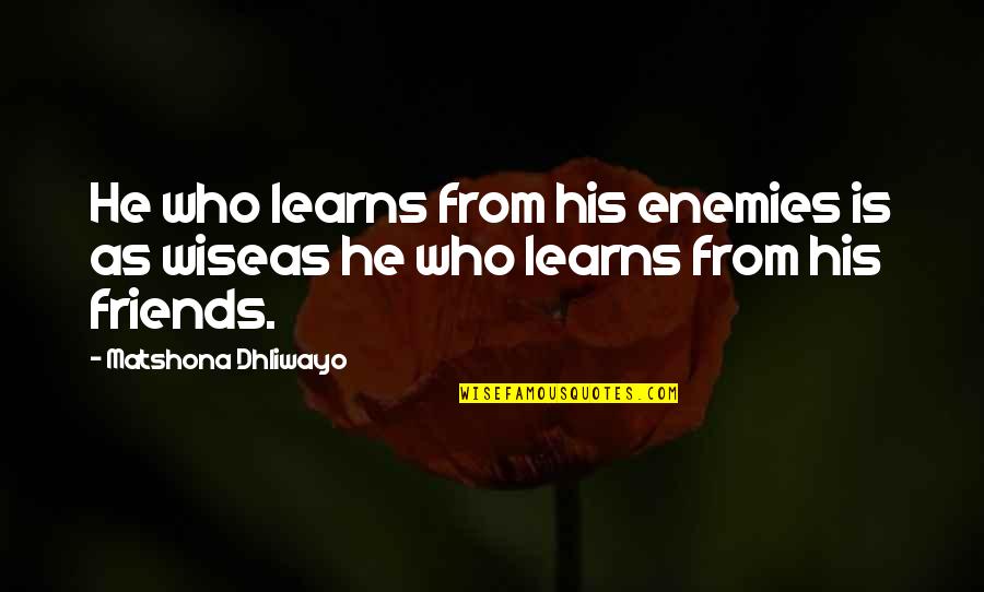 Quotes Friends Quotes By Matshona Dhliwayo: He who learns from his enemies is as