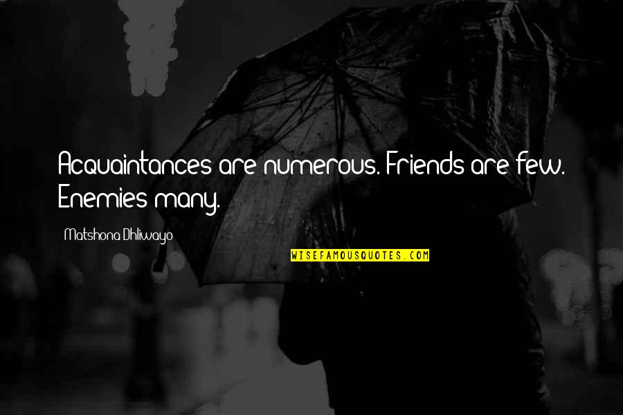 Quotes Friends Quotes By Matshona Dhliwayo: Acquaintances are numerous. Friends are few. Enemies many.