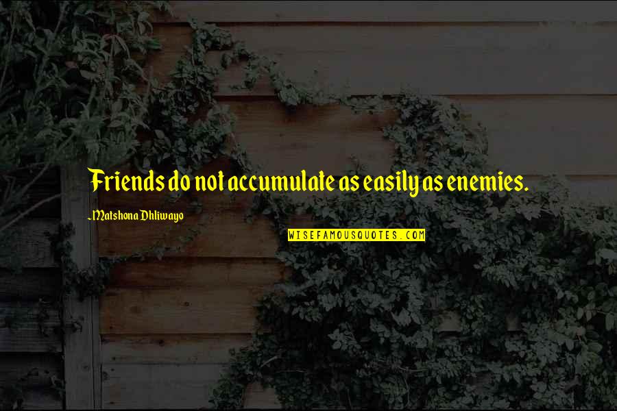 Quotes Friends Quotes By Matshona Dhliwayo: Friends do not accumulate as easily as enemies.