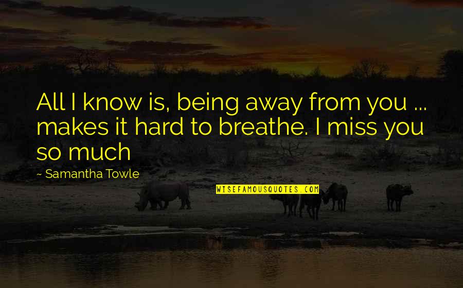 Quotes From Book Quotes By Samantha Towle: All I know is, being away from you