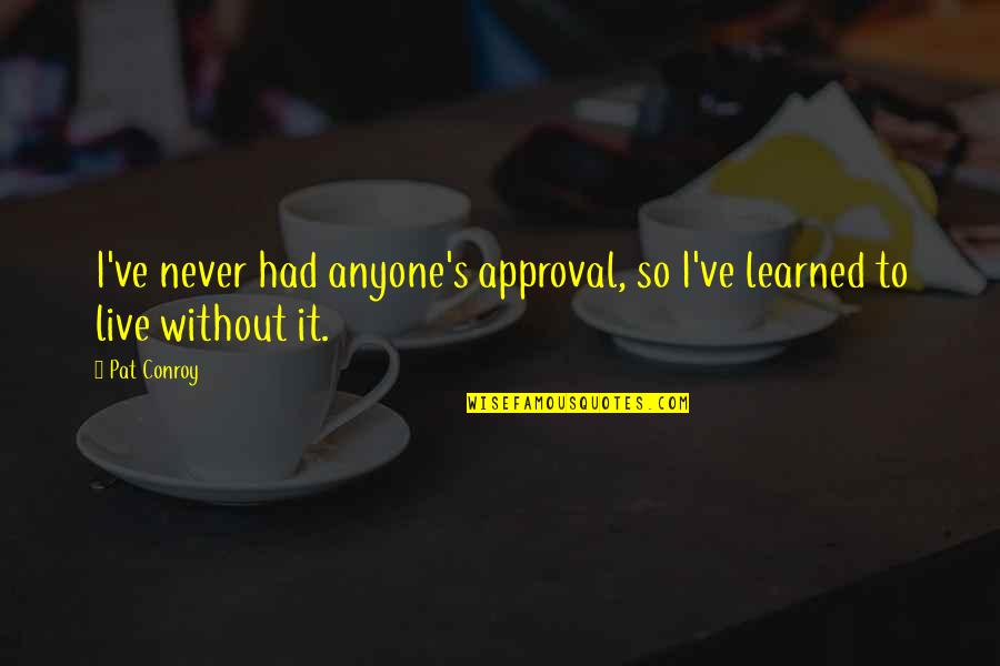 Quotes From Bruce Almighty About God Quotes By Pat Conroy: I've never had anyone's approval, so I've learned