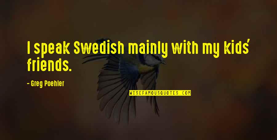 Quotes From Dante's Inferno About Satan Quotes By Greg Poehler: I speak Swedish mainly with my kids' friends.
