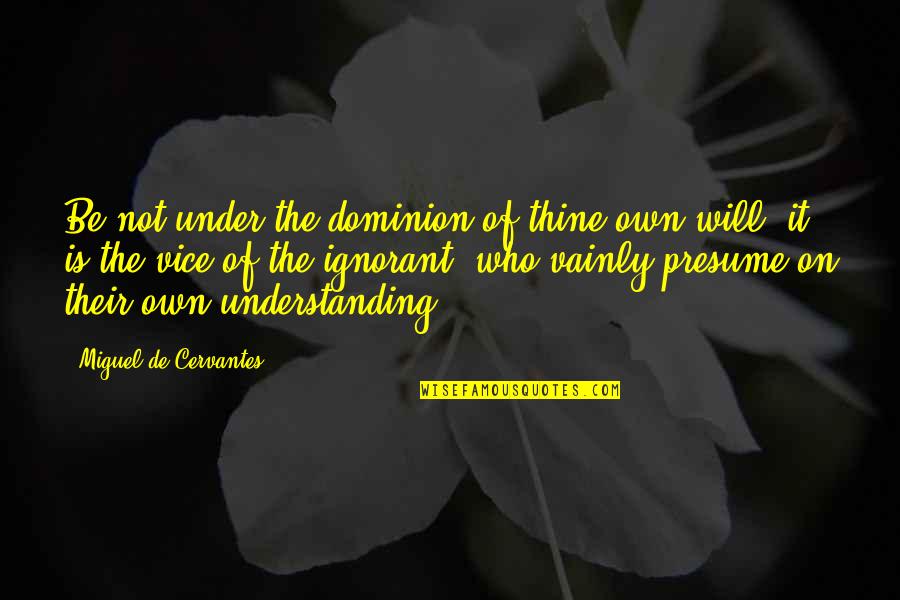 Quotes From Experts About Tobacco Quotes By Miguel De Cervantes: Be not under the dominion of thine own Quotes From Experts About Tobacco Quotes By Miguel De Cervantes: Be not under the dominion of thine own