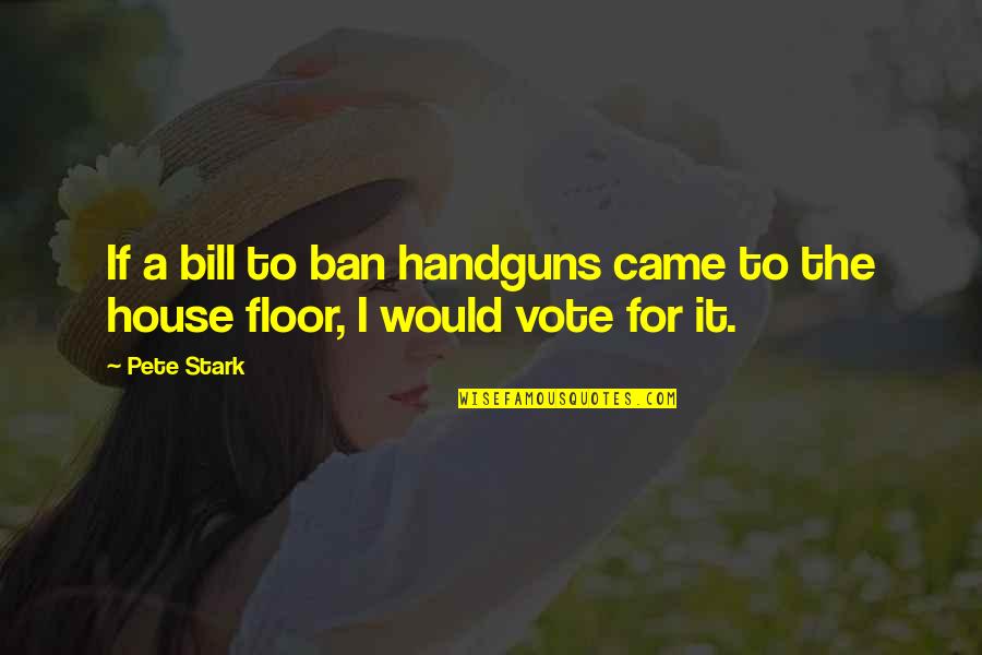Quotes From Pollyanna About The Glad Game Quotes By Pete Stark: If a bill to ban handguns came to