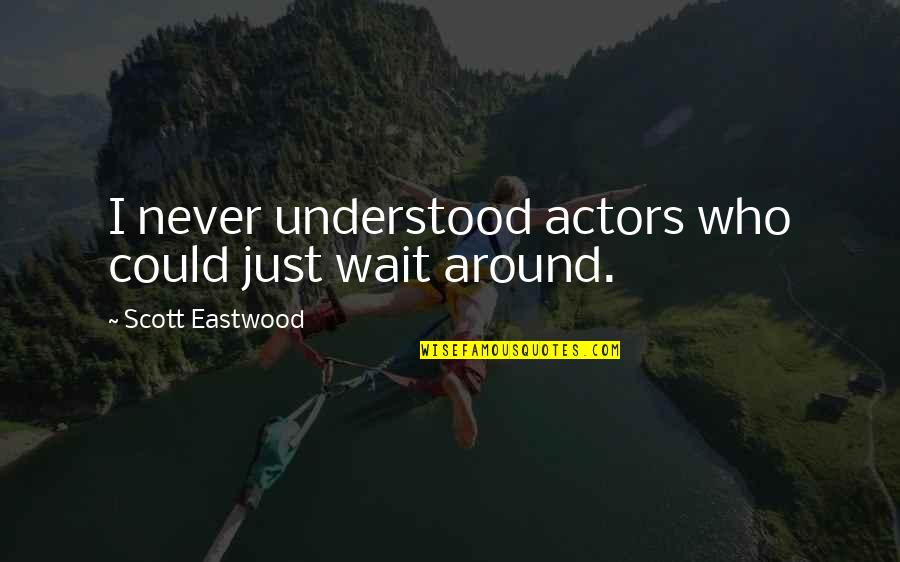 Quotes From Psalms About Love Quotes By Scott Eastwood: I never understood actors who could just wait Quotes From Psalms About Love Quotes By Scott Eastwood: I never understood actors who could just wait