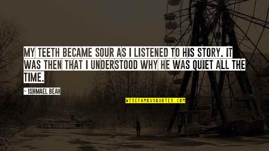 Quotes From Rousseau About Government Quotes By Ishmael Beah: My teeth became sour as I listened to Quotes From Rousseau About Government Quotes By Ishmael Beah: My teeth became sour as I listened to