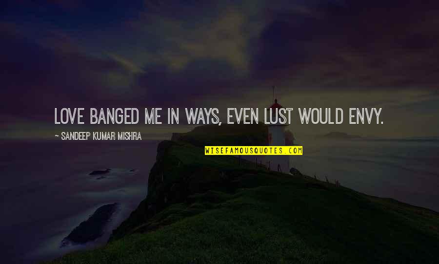 Quotes From The Departed About Being Irish Quotes By Sandeep Kumar Mishra: Love banged me in ways, Even lust would Quotes From The Departed About Being Irish Quotes By Sandeep Kumar Mishra: Love banged me in ways, Even lust would