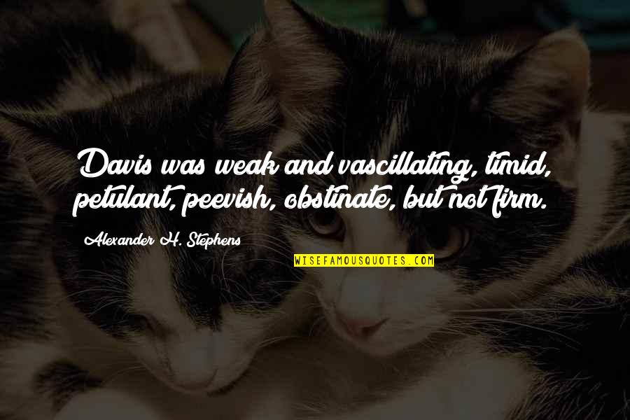 Quotes From The Torah About Abraham Quotes By Alexander H. Stephens: Davis was weak and vascillating, timid, petulant, peevish,