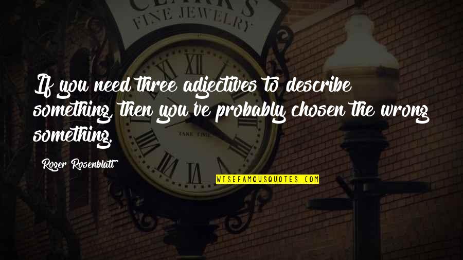 Quotes From Walden About Transcendentalism Quotes By Roger Rosenblatt: If you need three adjectives to describe something, Quotes From Walden About Transcendentalism Quotes By Roger Rosenblatt: If you need three adjectives to describe something,
